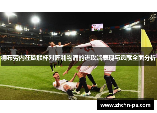 德布劳内在欧联杯对阵利物浦的进攻端表现与贡献全面分析