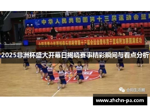 2025非洲杯盛大开幕日揭晓赛事精彩瞬间与看点分析 2025非洲杯盛大开幕日揭晓赛事精彩瞬间与看点分析