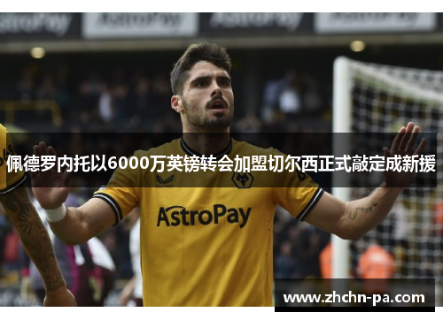 佩德罗内托以6000万英镑转会加盟切尔西正式敲定成新援