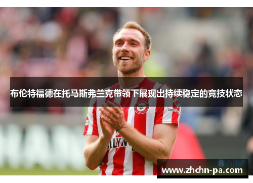 布伦特福德在托马斯弗兰克带领下展现出持续稳定的竞技状态 布伦特福德在托马斯弗兰克带领下展现出持续稳定的竞技状态