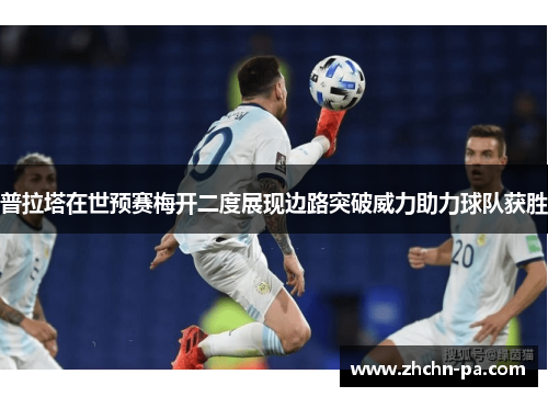 普拉塔在世预赛梅开二度展现边路突破威力助力球队获胜