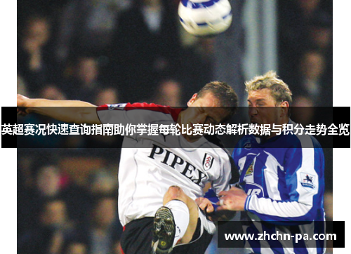 英超赛况快速查询指南助你掌握每轮比赛动态解析数据与积分走势全览
