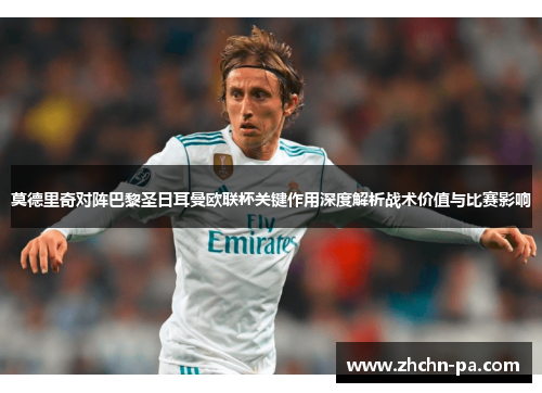 莫德里奇对阵巴黎圣日耳曼欧联杯关键作用深度解析战术价值与比赛影响