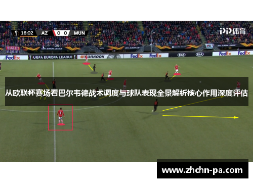 从欧联杯赛场看巴尔韦德战术调度与球队表现全景解析核心作用深度评估