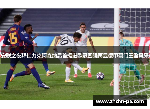 安联之夜拜仁力克阿森纳昂首挺进欧冠四强再显德甲豪门王者风采
