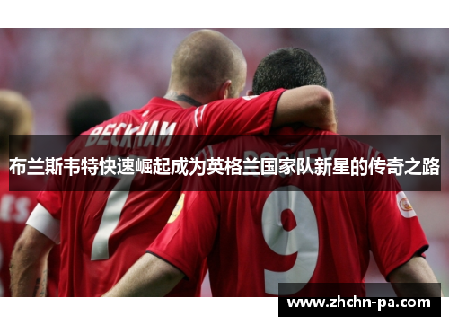 布兰斯韦特快速崛起成为英格兰国家队新星的传奇之路