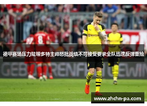 德甲赛场压力陡增多特主帅怒批战绩不可接受要求全队迅速反弹重拾