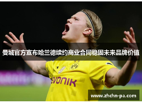 曼城官方宣布哈兰德续约商业合同稳固未来品牌价值