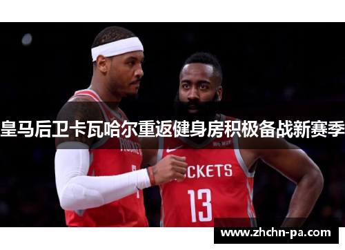 皇马后卫卡瓦哈尔重返健身房积极备战新赛季