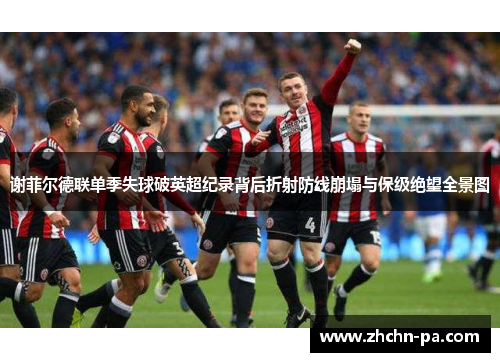 谢菲尔德联单季失球破英超纪录背后折射防线崩塌与保级绝望全景图
