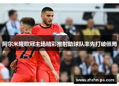 阿尔米隆欧冠主场精彩推射助球队率先打破僵局