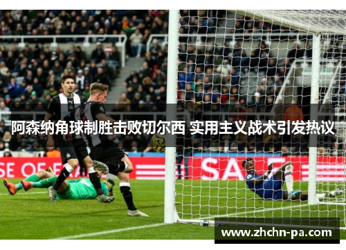 阿森纳角球制胜击败切尔西 实用主义战术引发热议