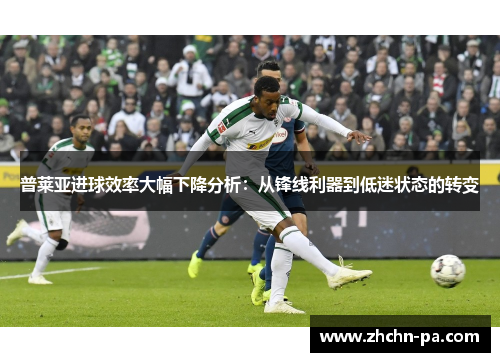 普莱亚进球效率大幅下降分析：从锋线利器到低迷状态的转变