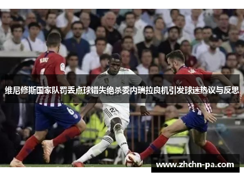 维尼修斯国家队罚丢点球错失绝杀委内瑞拉良机引发球迷热议与反思