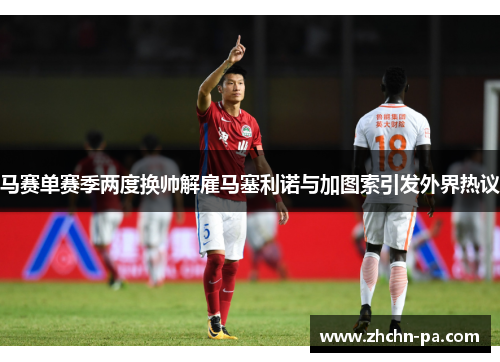 马赛单赛季两度换帅解雇马塞利诺与加图索引发外界热议 马赛单赛季两度换帅解雇马塞利诺与加图索引发外界热议