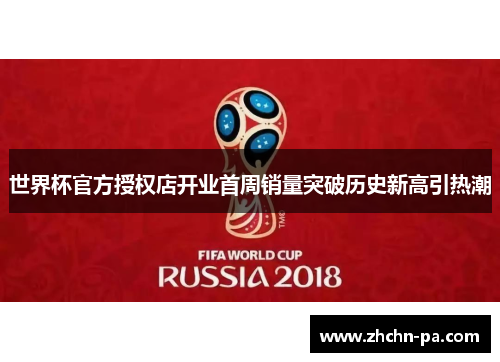 世界杯官方授权店开业首周销量突破历史新高引热潮 世界杯官方授权店开业首周销量突破历史新高引热潮