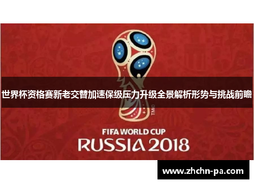 世界杯资格赛新老交替加速保级压力升级全景解析形势与挑战前瞻 世界杯资格赛新老交替加速保级压力升级全景解析形势与挑战前瞻