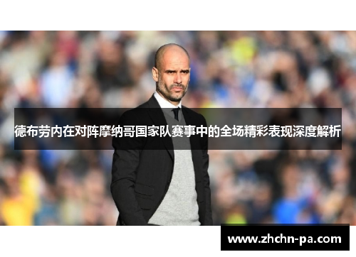 德布劳内在对阵摩纳哥国家队赛事中的全场精彩表现深度解析 德布劳内在对阵摩纳哥国家队赛事中的全场精彩表现深度解析