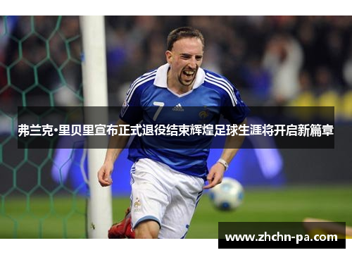 弗兰克·里贝里宣布正式退役结束辉煌足球生涯将开启新篇章 弗兰克·里贝里宣布正式退役结束辉煌足球生涯将开启新篇章