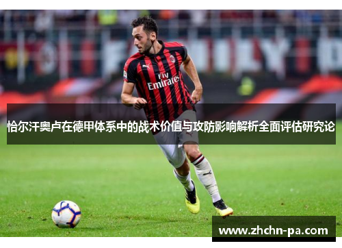 恰尔汗奥卢在德甲体系中的战术价值与攻防影响解析全面评估研究论 恰尔汗奥卢在德甲体系中的战术价值与攻防影响解析全面评估研究论