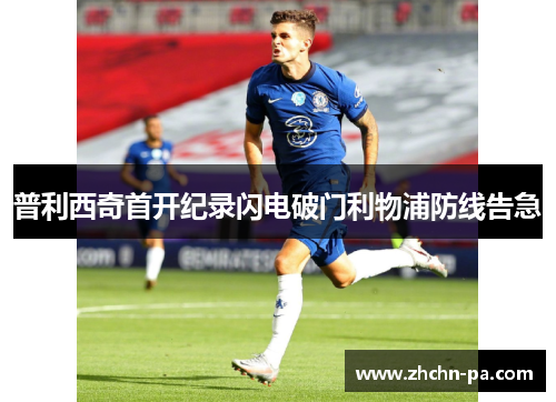 普利西奇首开纪录闪电破门利物浦防线告急 普利西奇首开纪录闪电破门利物浦防线告急