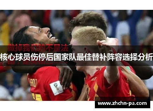 核心球员伤停后国家队最佳替补阵容选择分析 核心球员伤停后国家队最佳替补阵容选择分析