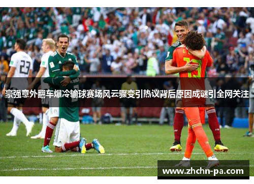 豪强意外翻车爆冷输球赛场风云骤变引热议背后原因成谜引全网关注 豪强意外翻车爆冷输球赛场风云骤变引热议背后原因成谜引全网关注