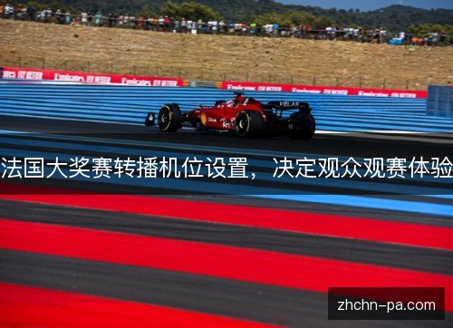 法国大奖赛转播机位设置,决定观众观赛体验 法国大奖赛转播机位设置,决定观众观赛体验